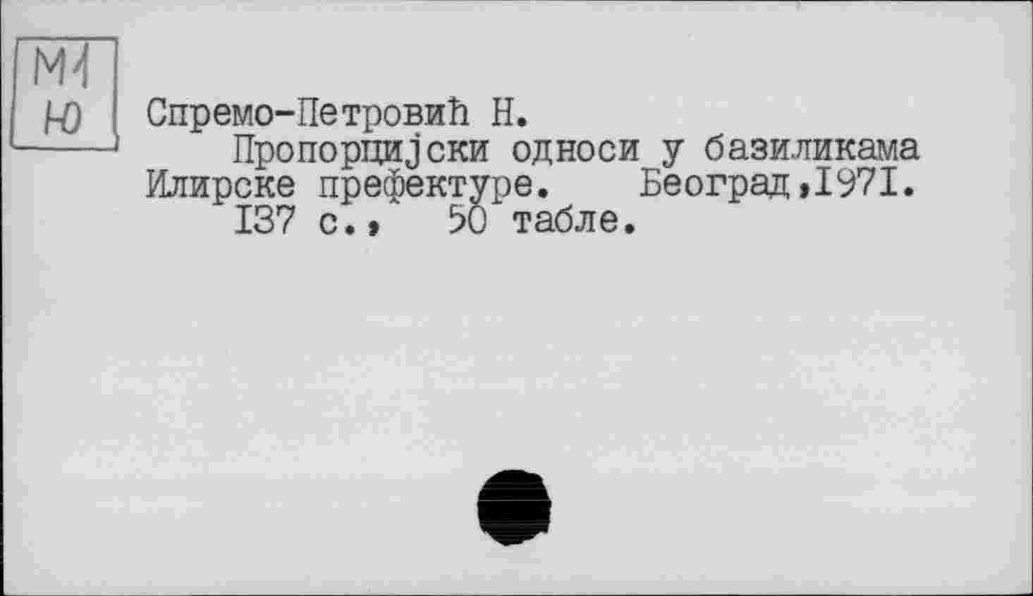 ﻿Спремо-Петровиїї H.
Пропорцииски односи у базиликама Илирске префектуре. Београд>1971.
137 с.>	50 табле.